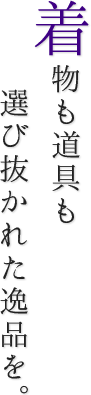 着物も道具も選び抜かれた逸品を。